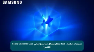 تسريبات مهمة.. ماذا ينتظر عشاق سامسونج في حدث Galaxy Unpacked القادم؟